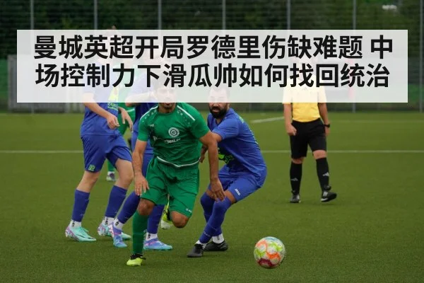 曼城英超开局罗德里伤缺难题 中场控制力下滑瓜帅如何找回统治（3377 SPORTS）