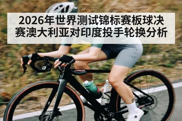 2026年世界测试锦标赛板球决赛澳大利亚对印度投手轮换分析 - 3377 SPORTS