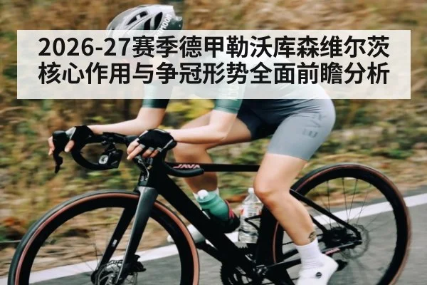 2026-27赛季德甲勒沃库森维尔茨核心作用与争冠形势全面前瞻分析 - 3377 SPORTS
