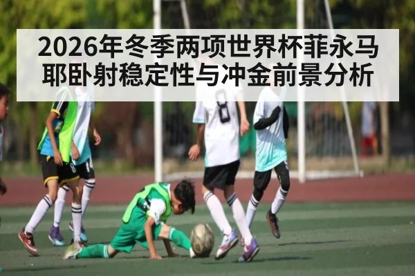 2026年冬季两项世界杯菲永马耶卧射稳定性与冲金前景分析
