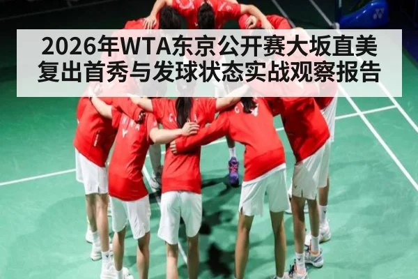2026年WTA东京公开赛大坂直美复出首秀与发球状态实战观察报告
