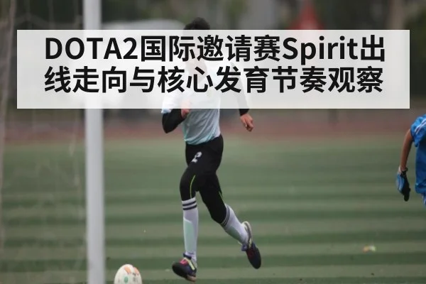 DOTA2国际邀请赛Spirit出线走向与核心发育节奏观察
