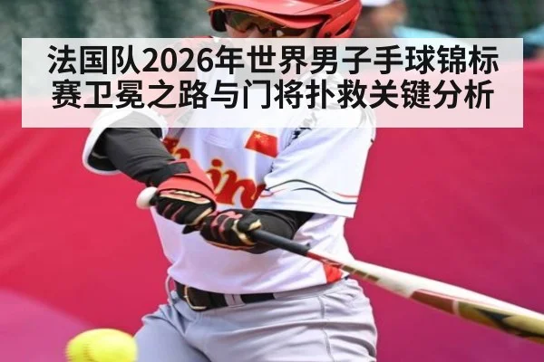 法国队2026年世界男子手球锦标赛卫冕之路与门将扑救关键分析 - 3377 SPORTS